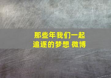 那些年我们一起追逐的梦想 微博